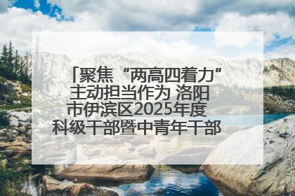 聚焦“两高四着力” 主动担当作为 洛阳市伊滨区2025年度科级干部暨中青年干部培训班开班