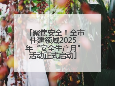 聚焦安全！全市住建领域2025年“安全生产月”活动正式启动