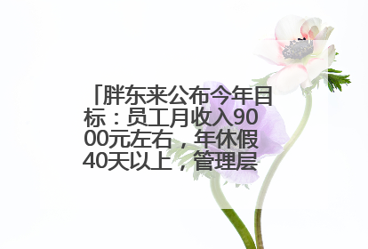 胖东来公布今年目标：员工月收入9000元左右，年休假40天以上，管理层人均分配70万元
