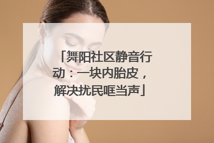 舞阳社区静音行动：一块内胎皮，解决扰民哐当声