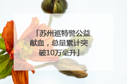 苏州巡特警公益献血，总量累计突破10万毫升