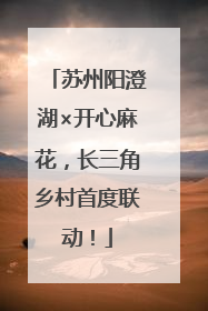 苏州阳澄湖×开心麻花，长三角乡村首度联动！