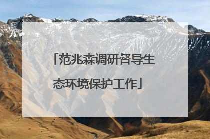 范兆森调研督导生态环境保护工作