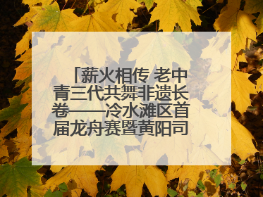 薪火相传 老中青三代共舞非遗长卷——冷水滩区首届龙舟赛暨黄阳司镇端午民俗文化活动侧记