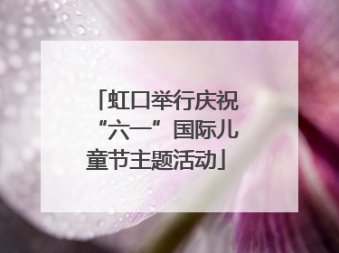 虹口举行庆祝“六一”国际儿童节主题活动