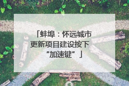 蚌埠：怀远城市更新项目建设按下“加速键”