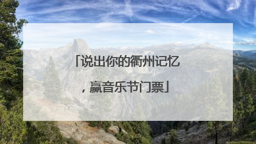 说出你的衢州记忆，赢音乐节门票