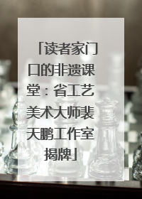 读者家门口的非遗课堂：省工艺美术大师裴天鹏工作室揭牌