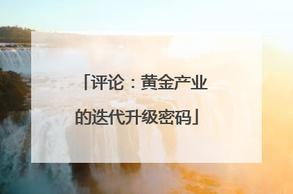 评论：黄金产业的迭代升级密码