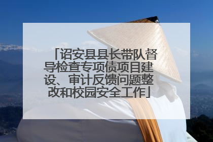 诏安县县长带队督导检查专项债项目建设、审计反馈问题整改和校园安全工作