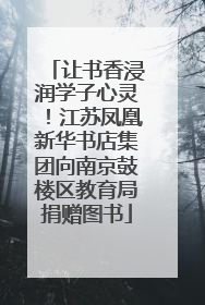 让书香浸润学子心灵！江苏凤凰新华书店集团向南京鼓楼区教育局捐赠图书