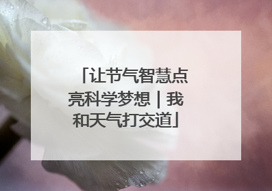 让节气智慧点亮科学梦想｜我和天气打交道