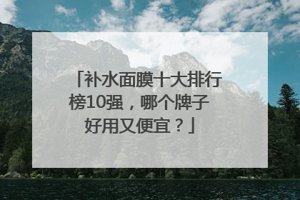 补水面膜十大排行榜10强，哪个牌子好用又便宜？