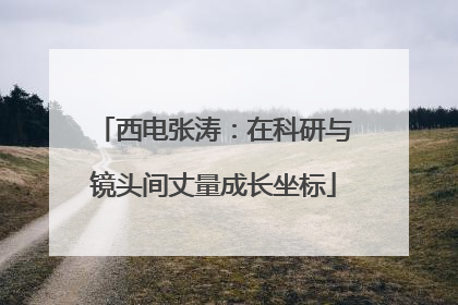 西电张涛：在科研与镜头间丈量成长坐标