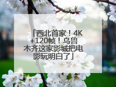 西北首家！4K+120帧！乌鲁木齐这家影城把电影玩明白了
