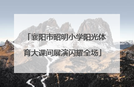 襄阳市昭明小学阳光体育大课间展演闪耀全场