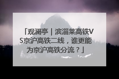 观澜亭｜滨淄莱高铁VS京沪高铁二线，谁更能为京沪高铁分流？