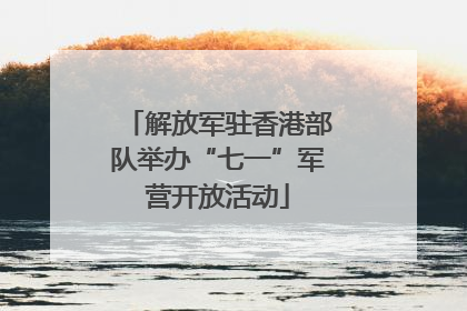 解放军驻香港部队举办“七一”军营开放活动