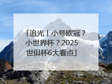 追光丨小号欧冠？小世界杯？2025世俱杯6大看点
