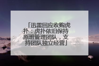 迅雷回应收购虎扑：虎扑依旧保持原班管理团队，支持团队独立经营