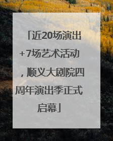 近20场演出+7场艺术活动，顺义大剧院四周年演出季正式启幕