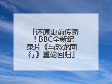 还原史前传奇！BBC全新纪录片《与恐龙同行》重磅回归
