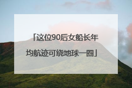 这位90后女船长年均航迹可绕地球一圈