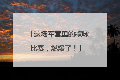 这场军营里的歌咏比赛，燃爆了！
