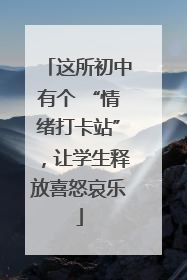 这所初中有个 “情绪打卡站”，让学生释放喜怒哀乐