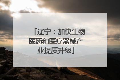 辽宁：加快生物医药和医疗器械产业提质升级