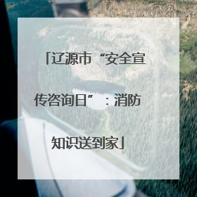 辽源市“安全宣传咨询日”：消防知识送到家