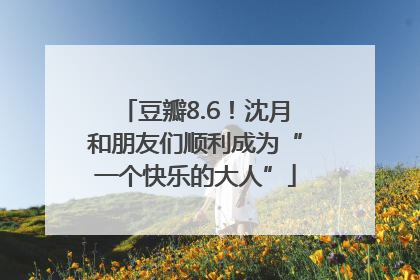 豆瓣8.6！沈月和朋友们顺利成为“一个快乐的大人”