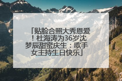 贴脸合照大秀恩爱！杜海涛为36岁沈梦辰甜蜜庆生：歌手女主持生日快乐