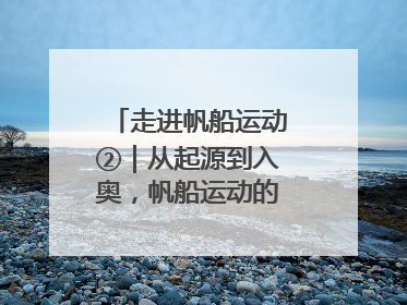走进帆船运动②｜从起源到入奥，帆船运动的百年历史