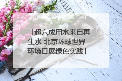 超六成用水来自再生水 北京环球世界环境日展绿色实践
