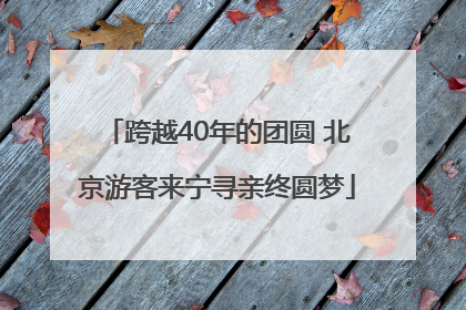 跨越40年的团圆 北京游客来宁寻亲终圆梦