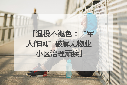 退役不褪色：“军人作风”破解无物业小区治理顽疾