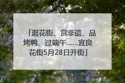 逛花街、赏非遗、品烤鸭、过端午……宜良花街5月28日开街