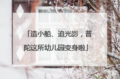 造小船、追光影，普陀这所幼儿园变身啦