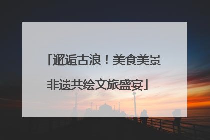邂逅古浪！美食美景非遗共绘文旅盛宴