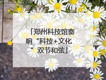 郑州科技馆奏响“科技+文化”双节和弦