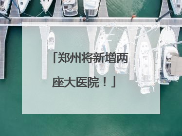 郑州将新增两座大医院！