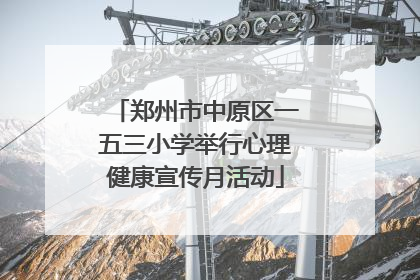 郑州市中原区一五三小学举行心理健康宣传月活动