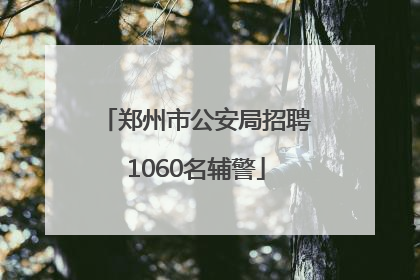 郑州市公安局招聘1060名辅警