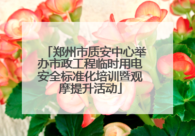 郑州市质安中心举办市政工程临时用电安全标准化培训暨观摩提升活动