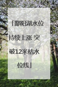 鄱阳湖水位持续上涨 突破12米枯水位线