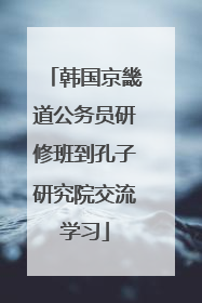 韩国京畿道公务员研修班到孔子研究院交流学习