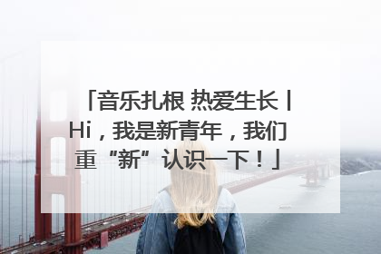 音乐扎根 热爱生长丨Hi，我是新青年，我们重“新”认识一下！