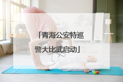青海公安特巡警大比武启动
