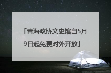 青海政协文史馆自5月9日起免费对外开放